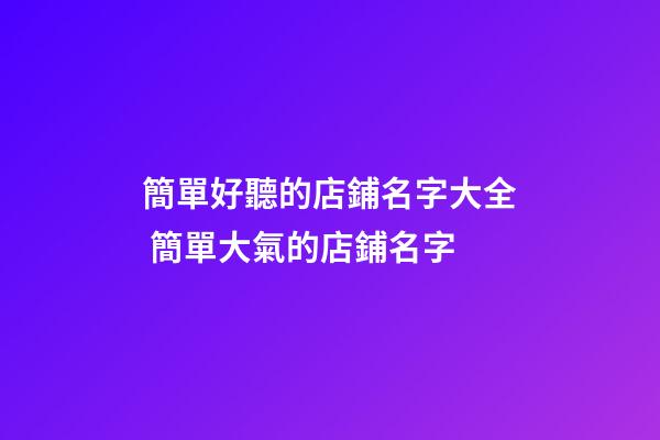 簡單好聽的店鋪名字大全 簡單大氣的店鋪名字-第1張-店鋪起名-玄機派